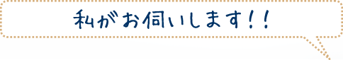 私がお伺いします！！