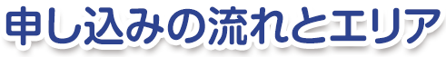 申し込みの流れとエリア
